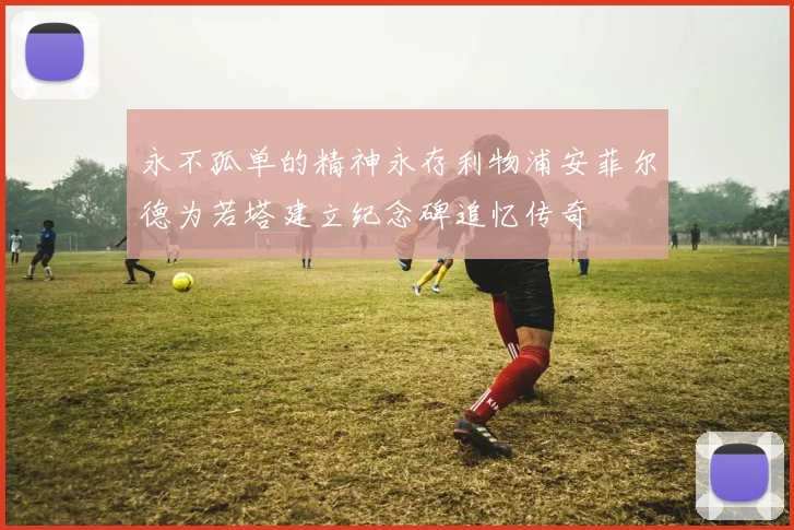 永不孤单的精神永存利物浦安菲尔德为若塔建立纪念碑追忆传奇