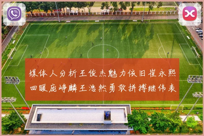 媒体人分析王俊杰魅力依旧崔永熙回暖庞峥麟王浩然勇敢拼搏继伟表现稳定