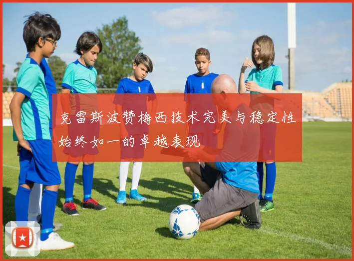 克雷斯波赞梅西技术完美与稳定性始终如一的卓越表现